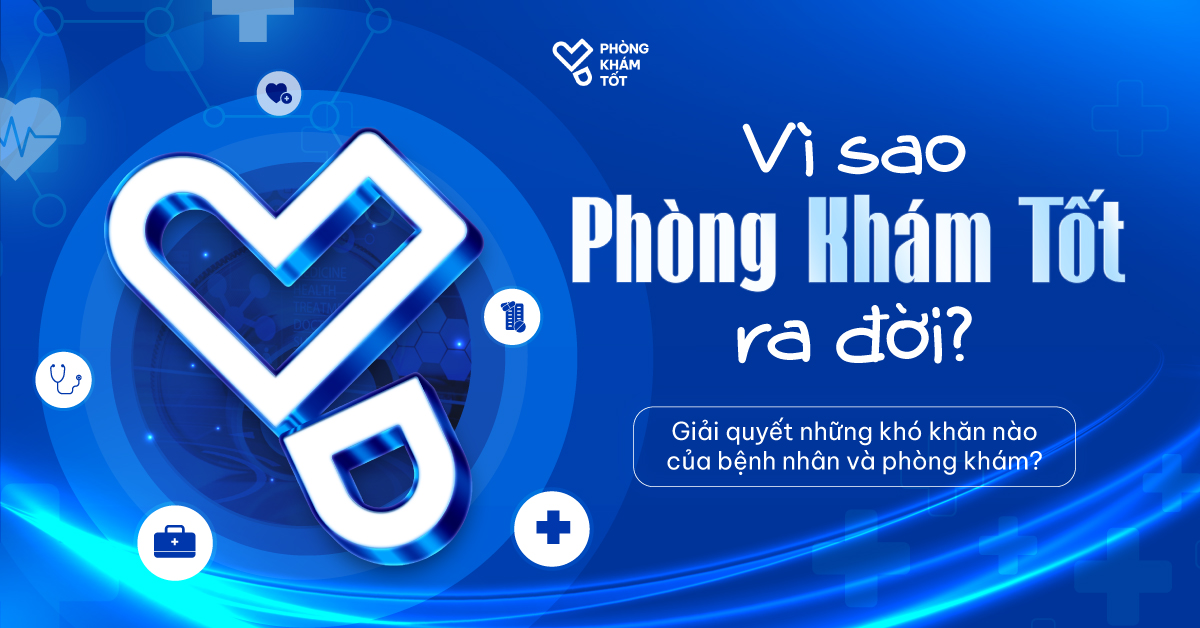  Vì sao Phòng Khám Tốt ra đời? Giải quyết những khó khăn nào của bệnh nhân và phòng khám? 